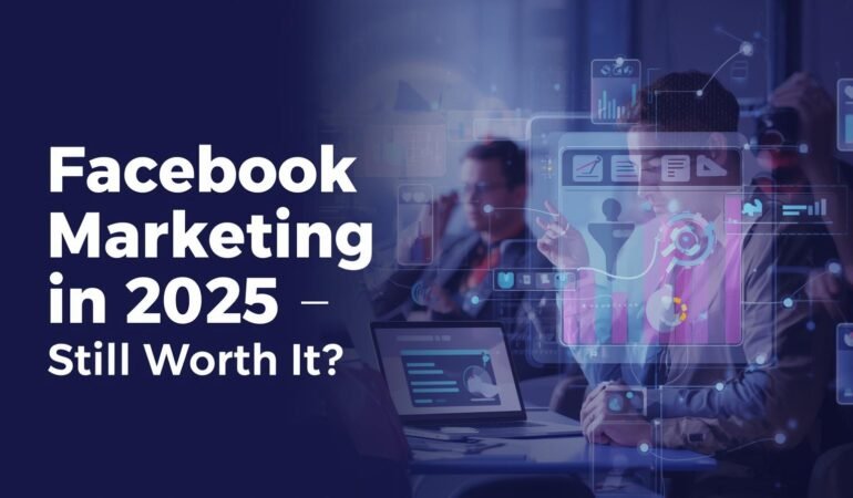 Facebook Marketing in 2025 – Still Worth It?